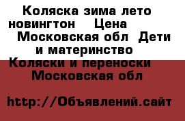 Коляска зима-лето ,новингтон, › Цена ­ 15 000 - Московская обл. Дети и материнство » Коляски и переноски   . Московская обл.